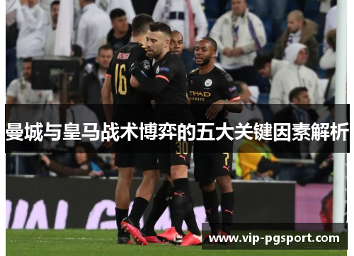 曼城与皇马战术博弈的五大关键因素解析