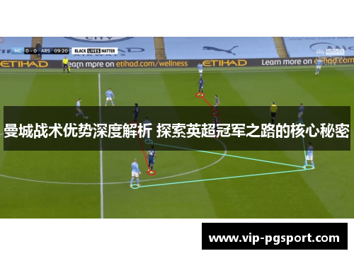 曼城战术优势深度解析 探索英超冠军之路的核心秘密