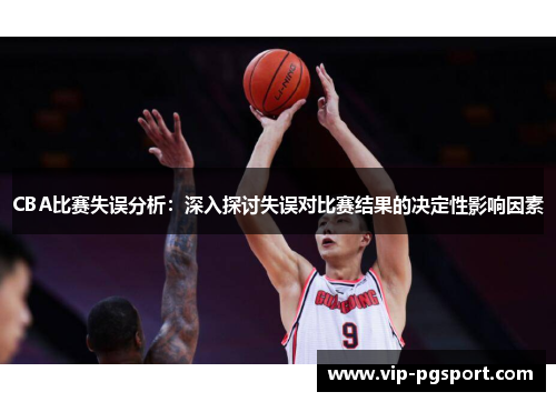 CBA比赛失误分析：深入探讨失误对比赛结果的决定性影响因素