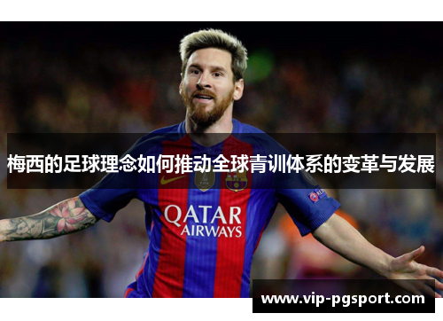 梅西的足球理念如何推动全球青训体系的变革与发展
