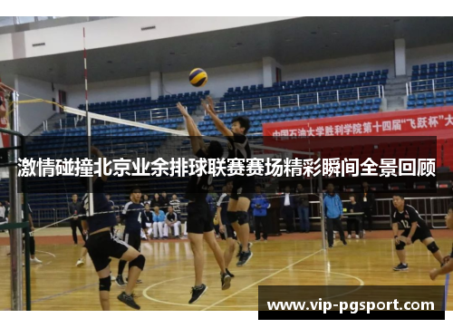 激情碰撞北京业余排球联赛赛场精彩瞬间全景回顾