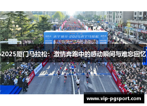 2025厦门马拉松：激情奔跑中的感动瞬间与难忘回忆