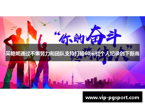 吴艳妮通过不懈努力和团队支持打破60米栏个人纪录创下新高