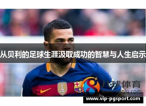 从贝利的足球生涯汲取成功的智慧与人生启示