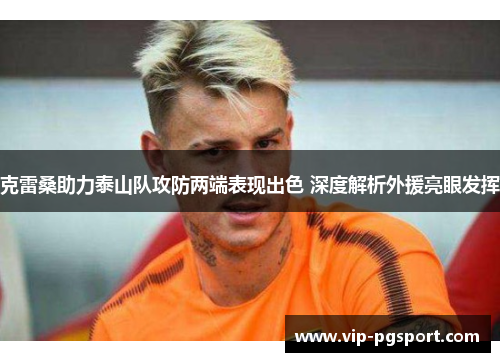 克雷桑助力泰山队攻防两端表现出色 深度解析外援亮眼发挥
