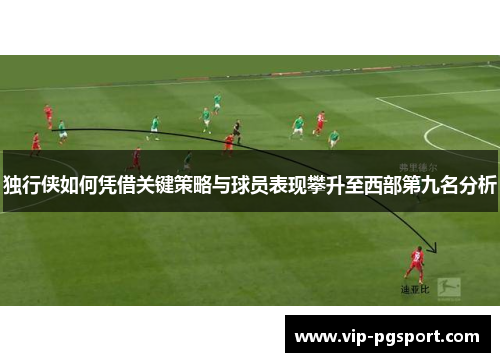 独行侠如何凭借关键策略与球员表现攀升至西部第九名分析