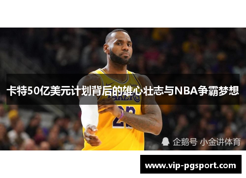 卡特50亿美元计划背后的雄心壮志与NBA争霸梦想
