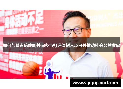如何与蔡崇信姚明共同参与打造体树人项目并推动社会公益发展