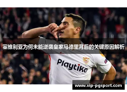 塞维利亚为何未能逆袭皇家马德里背后的关键原因解析