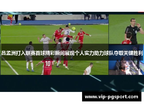 吕孟洲打入联赛首球精彩瞬间展现个人实力助力球队夺取关键胜利