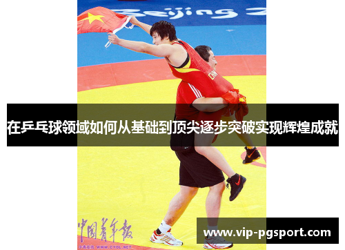 在乒乓球领域如何从基础到顶尖逐步突破实现辉煌成就