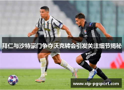 拜仁与沙特豪门争夺沃克转会引发关注细节揭秘