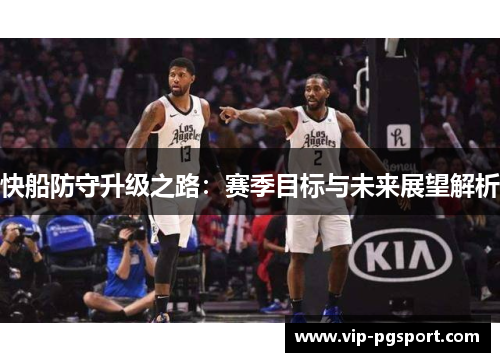 快船防守升级之路：赛季目标与未来展望解析