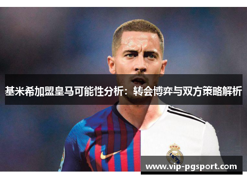 基米希加盟皇马可能性分析：转会博弈与双方策略解析