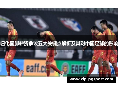 归化国脚薪资争议五大关键点解析及其对中国足球的影响