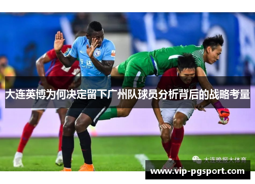 大连英博为何决定留下广州队球员分析背后的战略考量