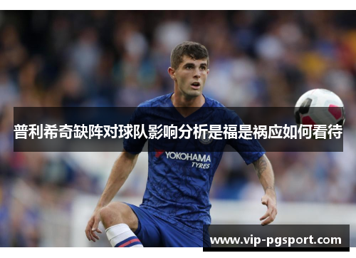 普利希奇缺阵对球队影响分析是福是祸应如何看待