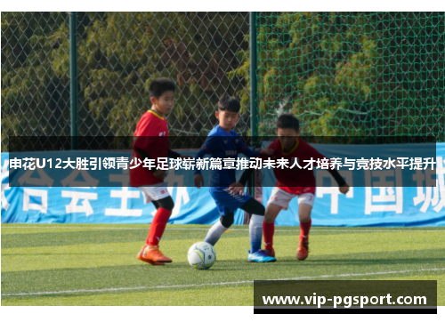 申花U12大胜引领青少年足球崭新篇章推动未来人才培养与竞技水平提升