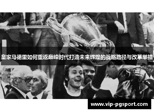 皇家马德里如何重返巅峰时代打造未来辉煌的战略路径与改革举措