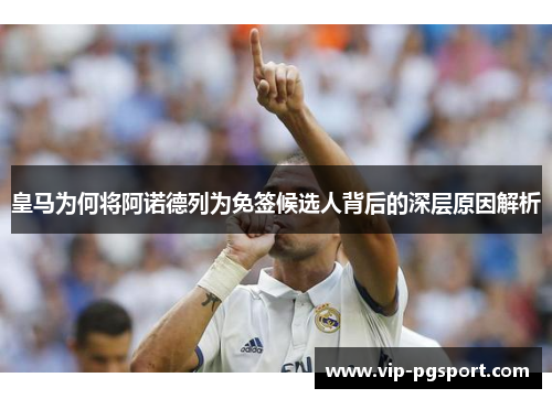 皇马为何将阿诺德列为免签候选人背后的深层原因解析