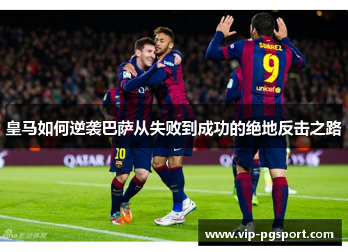 皇马如何逆袭巴萨从失败到成功的绝地反击之路