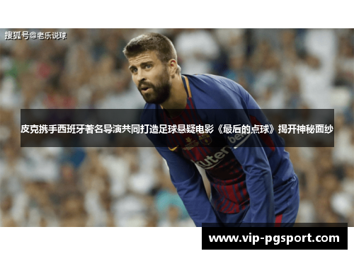 皮克携手西班牙著名导演共同打造足球悬疑电影《最后的点球》揭开神秘面纱