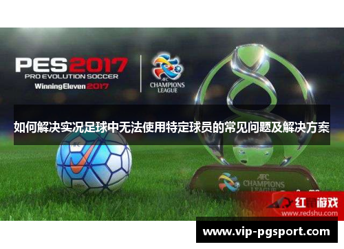 如何解决实况足球中无法使用特定球员的常见问题及解决方案
