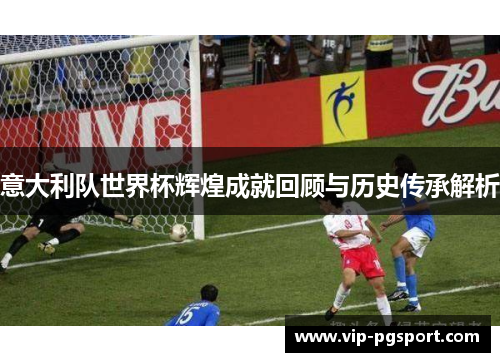 意大利队世界杯辉煌成就回顾与历史传承解析