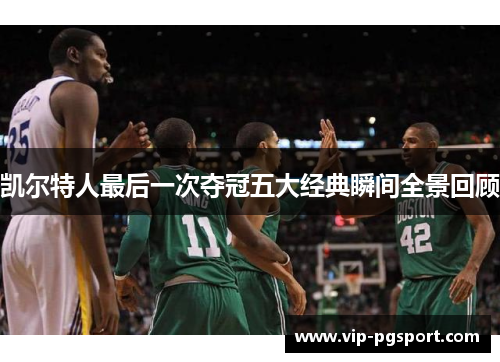 凯尔特人最后一次夺冠五大经典瞬间全景回顾