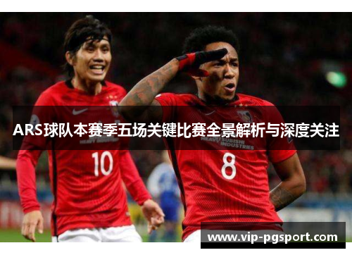 ARS球队本赛季五场关键比赛全景解析与深度关注