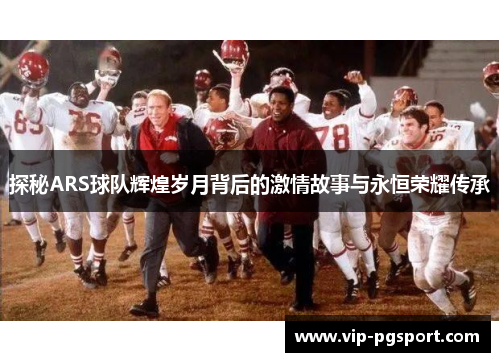 探秘ARS球队辉煌岁月背后的激情故事与永恒荣耀传承