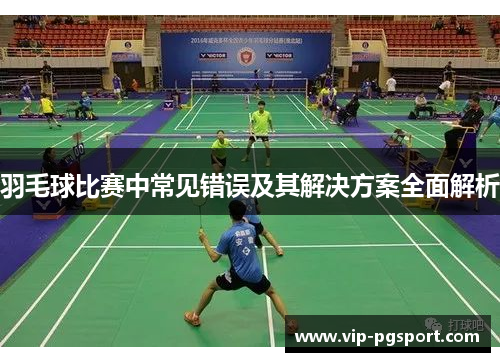 羽毛球比赛中常见错误及其解决方案全面解析
