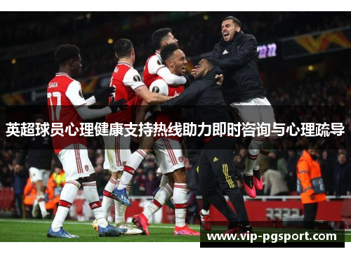 英超球员心理健康支持热线助力即时咨询与心理疏导