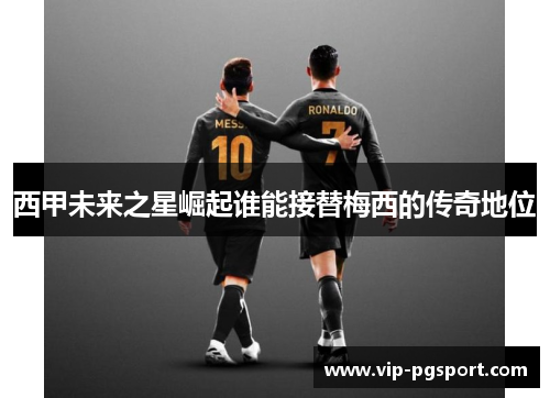西甲未来之星崛起谁能接替梅西的传奇地位