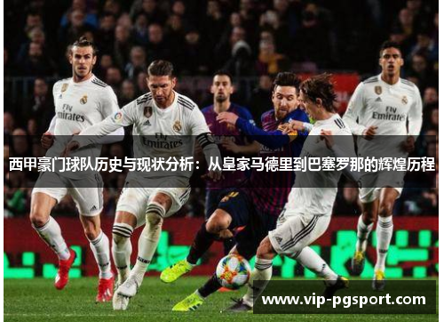 西甲豪门球队历史与现状分析:从皇家马德里到巴塞罗那的辉煌历程 西甲豪门球队历史与现状分析:从皇家马德里到巴塞罗那的辉煌历程