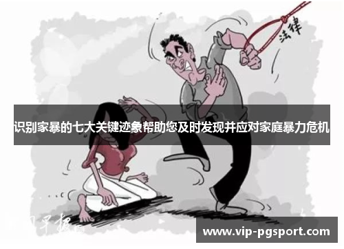 识别家暴的七大关键迹象帮助您及时发现并应对家庭暴力危机