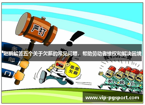 赵鹏解答五个关于欠薪的常见问题，帮助劳动者维权和解决困境