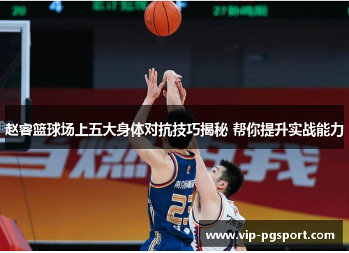 赵睿篮球场上五大身体对抗技巧揭秘 帮你提升实战能力 赵睿篮球场上五大身体对抗技巧揭秘 帮你提升实战能力