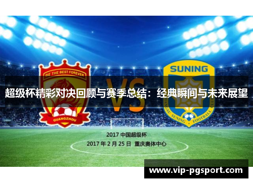 超级杯精彩对决回顾与赛季总结:经典瞬间与未来展望 超级杯精彩对决回顾与赛季总结:经典瞬间与未来展望