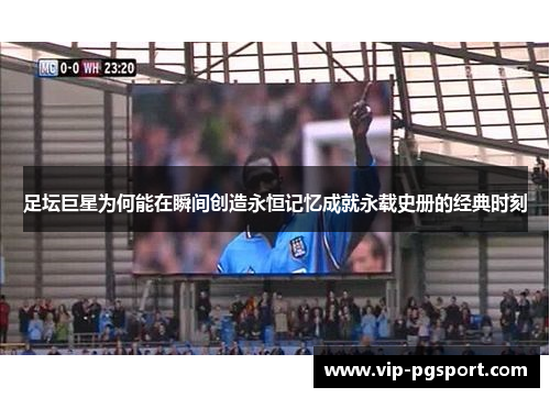 足坛巨星为何能在瞬间创造永恒记忆成就永载史册的经典时刻