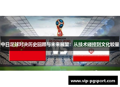 中日足球对决历史回顾与未来展望：从技术碰撞到文化较量
