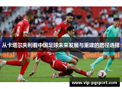 从卡塔尔失利看中国足球未来发展与重建的路径选择 从卡塔尔失利看中国足球未来发展与重建的路径选择