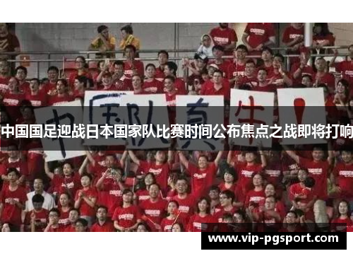 中国国足迎战日本国家队比赛时间公布焦点之战即将打响