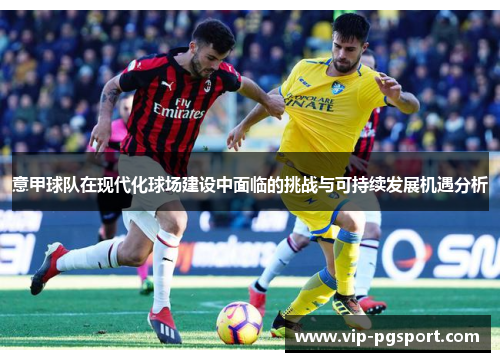 意甲球队在现代化球场建设中面临的挑战与可持续发展机遇分析