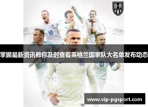 掌握最新资讯教你及时查看英格兰国家队大名单发布动态 掌握最新资讯教你及时查看英格兰国家队大名单发布动态