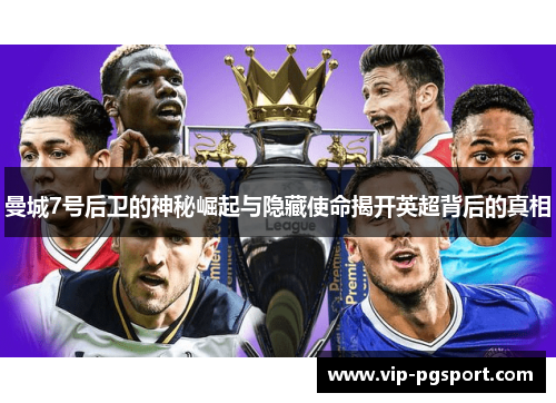 曼城7号后卫的神秘崛起与隐藏使命揭开英超背后的真相