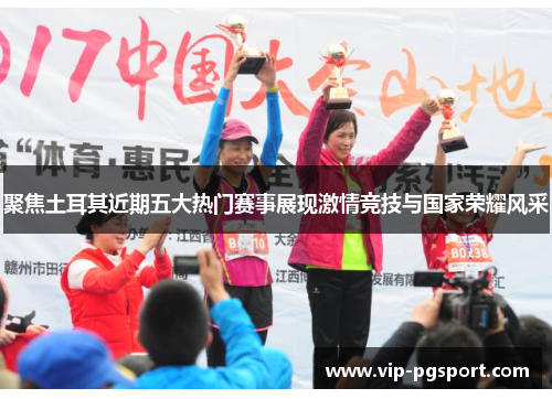 聚焦土耳其近期五大热门赛事展现激情竞技与国家荣耀风采