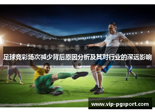 足球竞彩场次减少背后原因分析及其对行业的深远影响