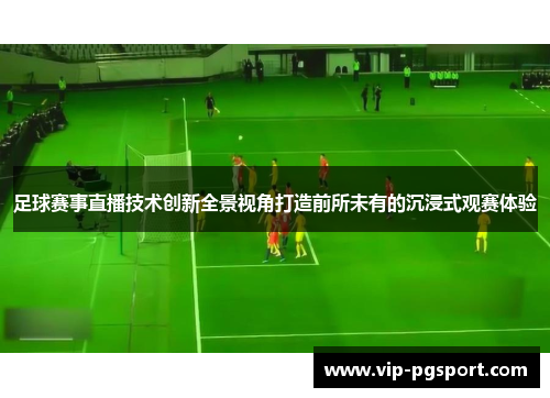 足球赛事直播技术创新全景视角打造前所未有的沉浸式观赛体验