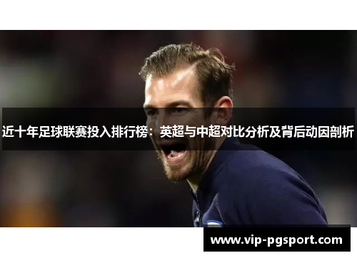 近十年足球联赛投入排行榜:英超与中超对比分析及背后动因剖析 近十年足球联赛投入排行榜:英超与中超对比分析及背后动因剖析
